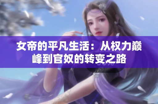 女帝的平凡生活：从权力巅峰到官奴的转变之路
