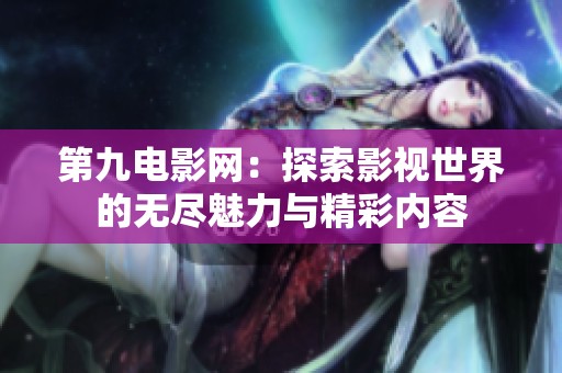 第九电影网：探索影视世界的无尽魅力与精彩内容