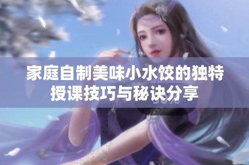 家庭自制美味小水饺的独特授课技巧与秘诀分享