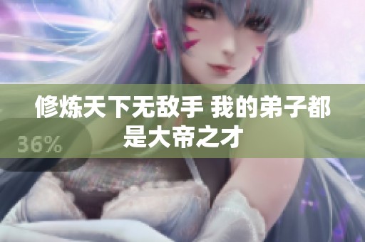 修炼天下无敌手 我的弟子都是大帝之才
