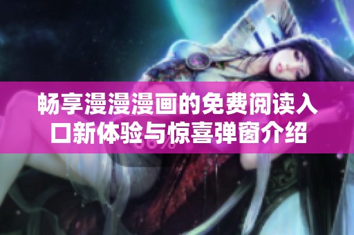 畅享漫漫漫画的免费阅读入口新体验与惊喜弹窗介绍