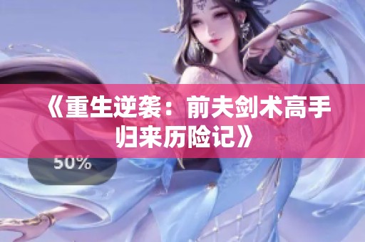 《重生逆袭：前夫剑术高手归来历险记》