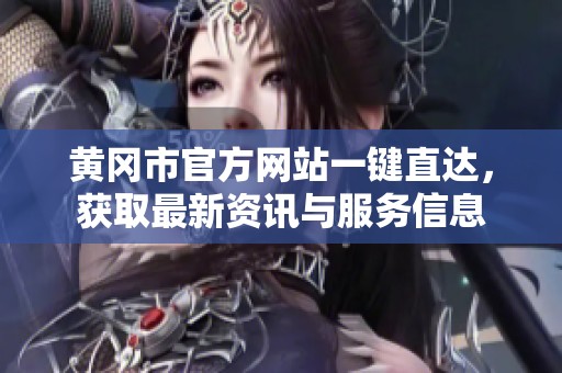 黄冈市官方网站一键直达，获取最新资讯与服务信息