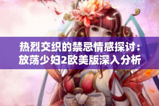 热烈交织的禁忌情感探讨：放荡少妇2欧美版深入分析