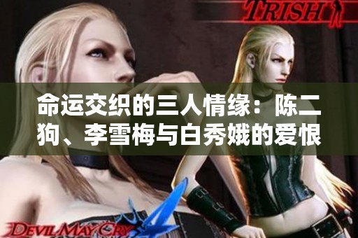 命运交织的三人情缘：陈二狗、李雪梅与白秀娥的爱恨纠葛