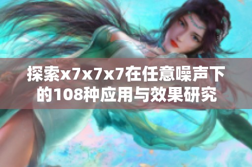 探索x7x7x7在任意噪声下的108种应用与效果研究
