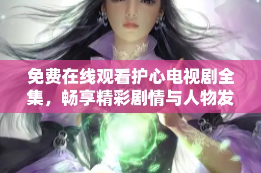 免费在线观看护心电视剧全集，畅享精彩剧情与人物发展