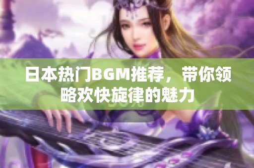 日本热门BGM推荐，带你领略欢快旋律的魅力