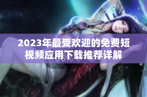 2023年最受欢迎的免费短视频应用下载推荐详解