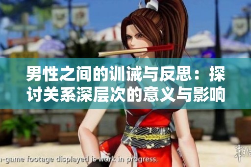 男性之间的训诫与反思：探讨关系深层次的意义与影响