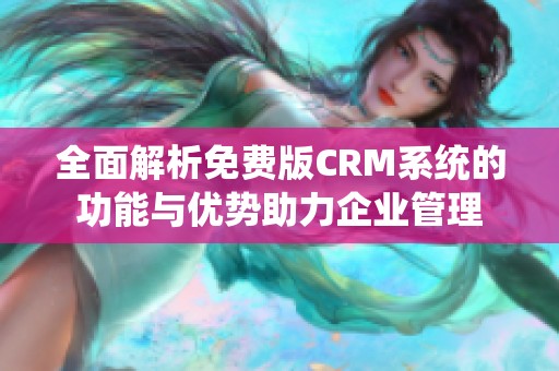 全面解析免费版CRM系统的功能与优势助力企业管理