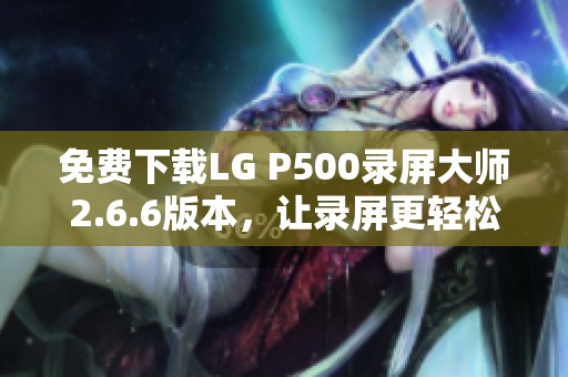 免费下载LG P500录屏大师2.6.6版本，让录屏更轻松