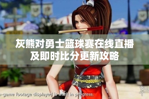 灰熊对勇士篮球赛在线直播及即时比分更新攻略