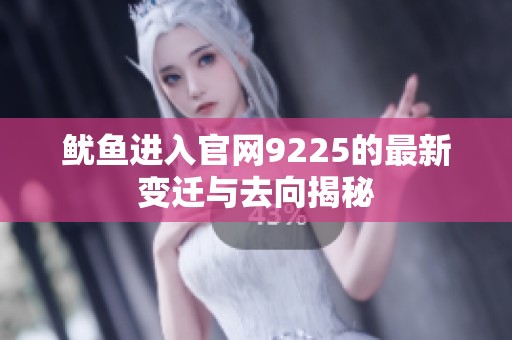 鱿鱼进入官网9225的最新变迁与去向揭秘