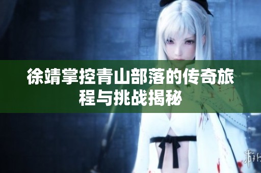 徐靖掌控青山部落的传奇旅程与挑战揭秘