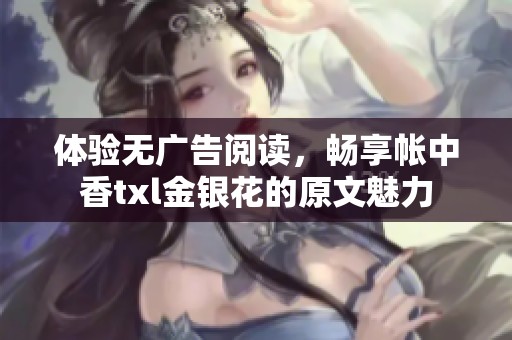 体验无广告阅读，畅享帐中香txl金银花的原文魅力