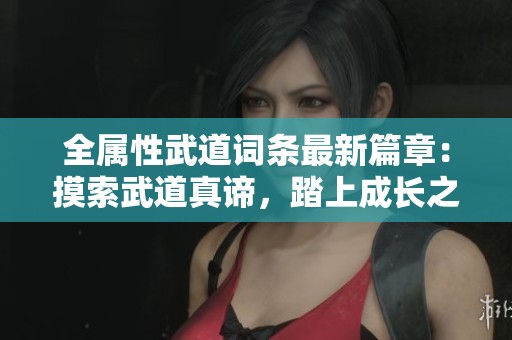 全属性武道词条最新篇章：摸索武道真谛，踏上成长之路