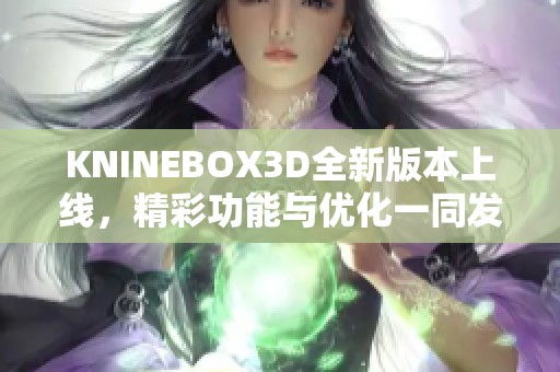 KNINEBOX3D全新版本上线，精彩功能与优化一同发布