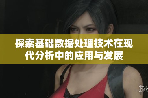 探索基础数据处理技术在现代分析中的应用与发展