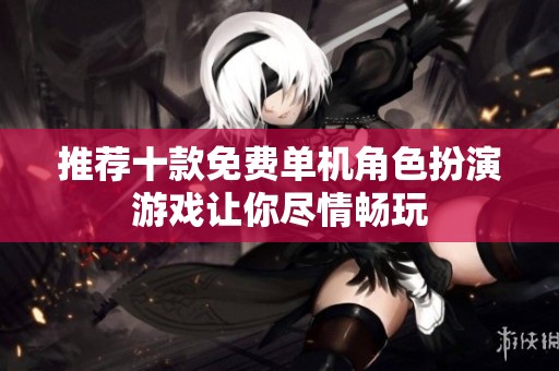 推荐十款免费单机角色扮演游戏让你尽情畅玩