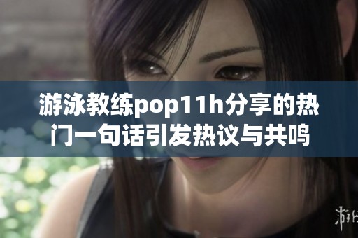 游泳教练pop11h分享的热门一句话引发热议与共鸣