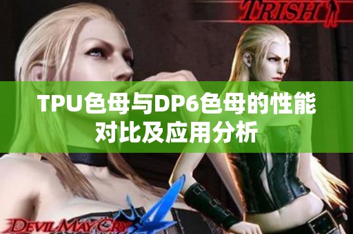 TPU色母与DP6色母的性能对比及应用分析
