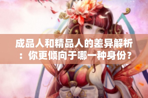 成品人和精品人的差异解析：你更倾向于哪一种身份？