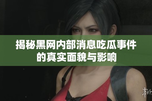 揭秘黑网内部消息吃瓜事件的真实面貌与影响
