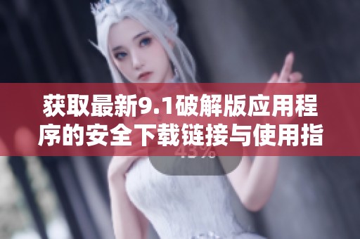 获取最新9.1破解版应用程序的安全下载链接与使用指南