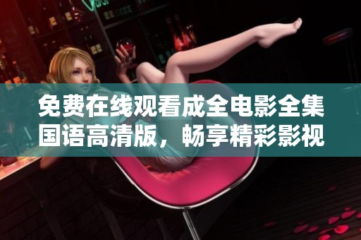 免费在线观看成全电影全集国语高清版，畅享精彩影视时光