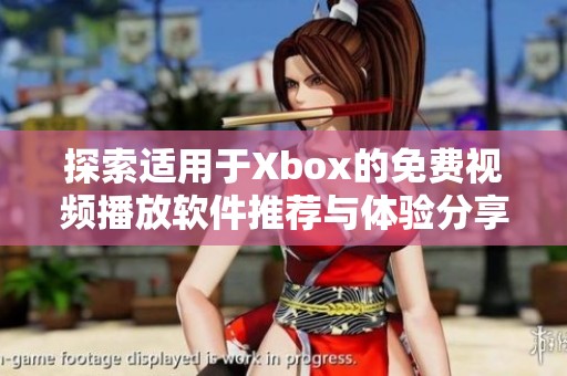 探索适用于Xbox的免费视频播放软件推荐与体验分享