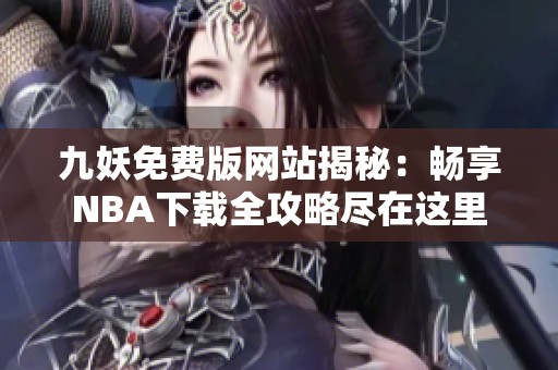 九妖免费版网站揭秘：畅享NBA下载全攻略尽在这里