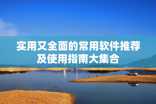 实用又全面的常用软件推荐及使用指南大集合