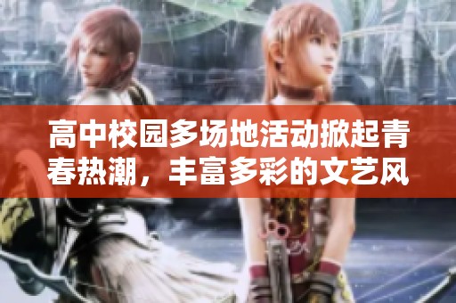 高中校园多场地活动掀起青春热潮，丰富多彩的文艺风采展现