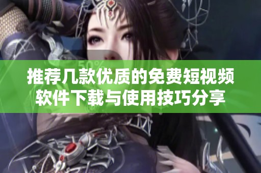 推荐几款优质的免费短视频软件下载与使用技巧分享