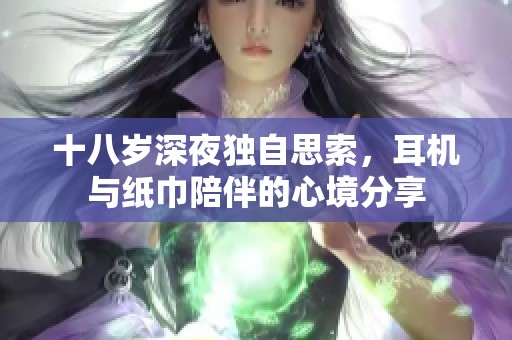 十八岁深夜独自思索，耳机与纸巾陪伴的心境分享
