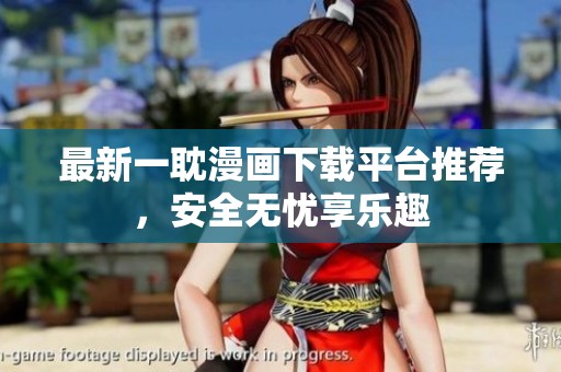 最新一耽漫画下载平台推荐，安全无忧享乐趣