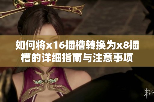如何将x16插槽转换为x8插槽的详细指南与注意事项