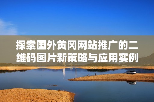 探索国外黄冈网站推广的二维码图片新策略与应用实例