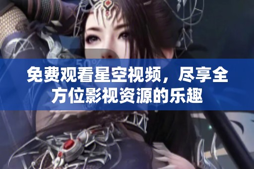免费观看星空视频，尽享全方位影视资源的乐趣