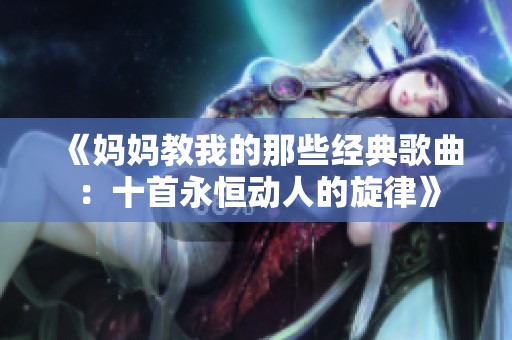 《妈妈教我的那些经典歌曲：十首永恒动人的旋律》