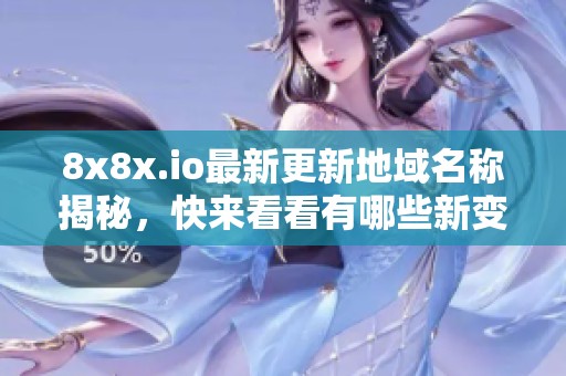 8x8x.io最新更新地域名称揭秘，快来看看有哪些新变化
