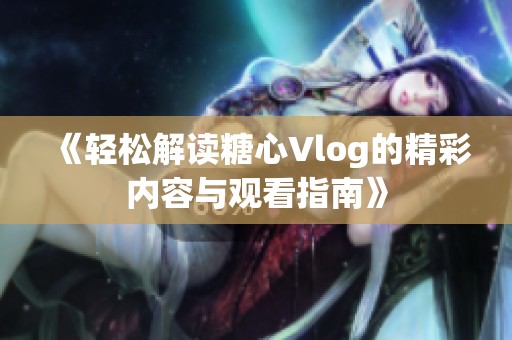 《轻松解读糖心Vlog的精彩内容与观看指南》