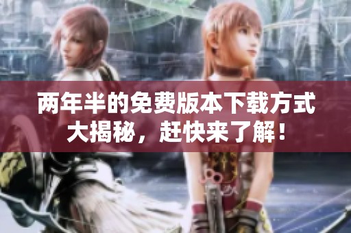 两年半的免费版本下载方式大揭秘，赶快来了解！