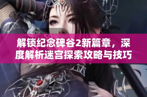 解锁纪念碑谷2新篇章，深度解析迷宫探索攻略与技巧