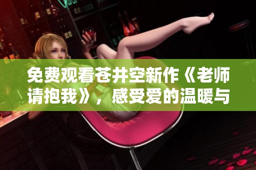 免费观看苍井空新作《老师请抱我》，感受爱的温暖与启示