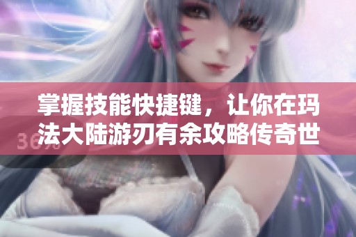 掌握技能快捷键，让你在玛法大陆游刃有余攻略传奇世界