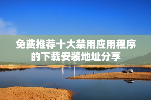 免费推荐十大禁用应用程序的下载安装地址分享