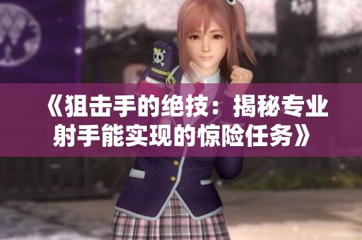 《狙击手的绝技：揭秘专业射手能实现的惊险任务》