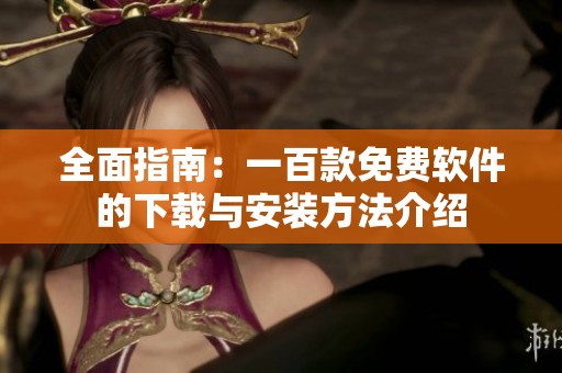 全面指南：一百款免费软件的下载与安装方法介绍